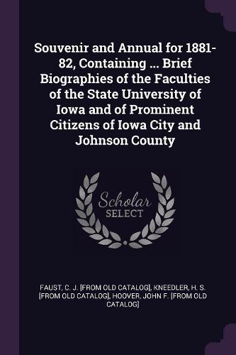 Cover image for Souvenir and Annual for 1881-82, Containing ... Brief Biographies of the Faculties of the State University of Iowa and of Prominent Citizens of Iowa City and Johnson County
