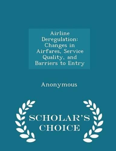 Cover image for Airline Deregulation: Changes in Airfares, Service Quality, and Barriers to Entry - Scholar's Choice Edition