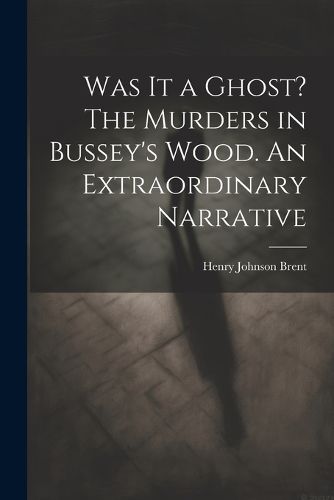 Cover image for Was It a Ghost? The Murders in Bussey's Wood. An Extraordinary Narrative