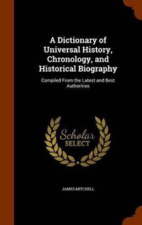 Cover image for A Dictionary of Universal History, Chronology, and Historical Biography: Compiled from the Latest and Best Authorities