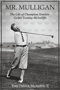 Cover image for Mr. Mulligan: The Life of Champion Armless Golfer Tommy McAuliffe