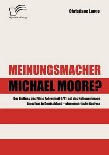 Meinungsmacher Michael Moore?: Der Einfluss des Films Fahrenheit 9/11 auf das Nationenimage Amerikas in Deutschland - eine empirische Analyse -