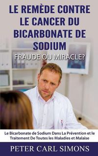 Cover image for Le Remede Contre Le Cancer du Bicarbonate De Sodium - Fraude ou Miracle?: Le Bicarbonate de Sodium Dans La Prevention et le Traitement De Toutes les Maladies et Malaise