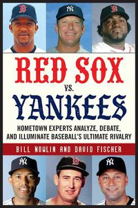 Cover image for Red Sox vs. Yankees: Hometown Experts Analyze, Debate, and Illuminate Baseball's Ultimate Rivalry