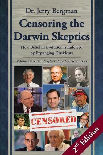 Censoring the Darwin Skeptics - Volume III in the Slaughter of the Dissidents Trilogy (2nd Edition): How Belief In Evolution is Enforced by Expunging Dissidents