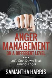 Cover image for Anger Management on a Different Level: Let's Cool Down that Fuming Anger