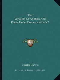 Cover image for The Variation of Animals and Plants Under Domestication V2