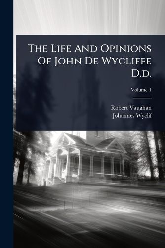 Cover image for The Life And Opinions Of John De Wycliffe D.d.
