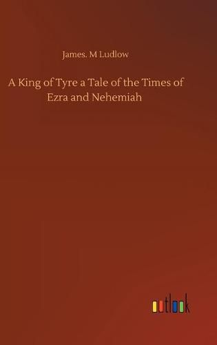 A King of Tyre a Tale of the Times of Ezra and Nehemiah