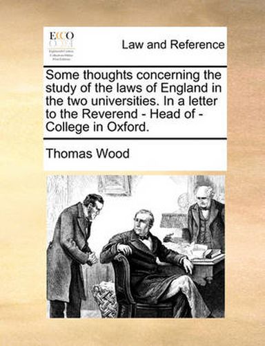 Cover image for Some Thoughts Concerning the Study of the Laws of England in the Two Universities. in a Letter to the Reverend - Head of - College in Oxford.