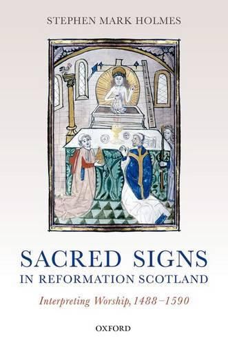 Sacred Signs in Reformation Scotland: Interpreting Worship, 1488-1590