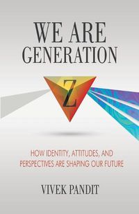 Cover image for We Are Generation Z: How Identity, Attitudes, and Perspectives Are Shaping Our Future