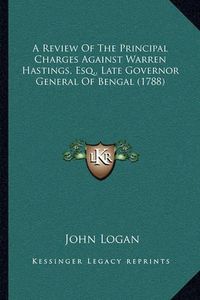 Cover image for A Review of the Principal Charges Against Warren Hastings, Esq., Late Governor General of Bengal (1788)