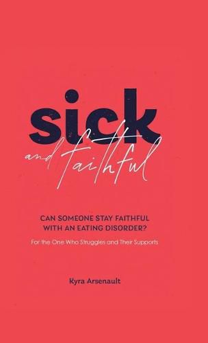 Cover image for Sick and Faithful: Can Someone Stay Faithful with an Eating Disorder? for the One Who Struggles and Their Supports