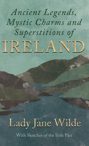 Cover image for Ancient Legends, Mystic Charms and Superstitions of Ireland - With Sketches of the Irish Past