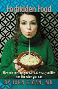 Cover image for Forbidden Food: How Science Says You can Eat what you Like and Like what you Eat