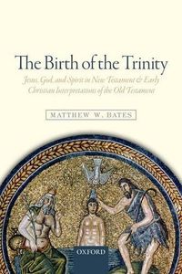 Cover image for The Birth of the Trinity: Jesus, God, and Spirit in New Testament and Early Christian Interpretations of the Old Testament