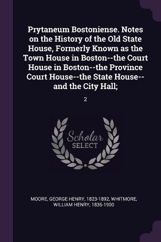 Cover image for Prytaneum Bostoniense. Notes on the History of the Old State House, Formerly Known as the Town House in Boston--the Court House in Boston--the Province Court House--the State House--and the City Hall;