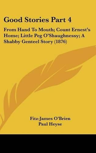 Cover image for Good Stories Part 4: From Hand to Mouth; Count Ernest's Home; Little Peg O'Shaughnessy; A Shabby Genteel Story (1876)