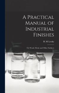 Cover image for A Practical Manual of Industrial Finishes: on Wood, Metal, and Other Surfaces