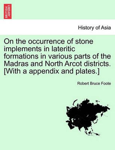 Cover image for On the Occurrence of Stone Implements in Lateritic Formations in Various Parts of the Madras and North Arcot Districts. [With a Appendix and Plates.]