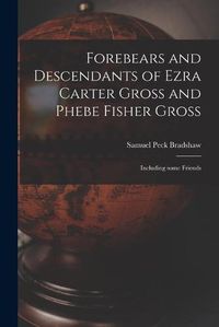 Cover image for Forebears and Descendants of Ezra Carter Gross and Phebe Fisher Gross: Including Some Friends