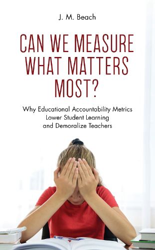 Cover image for Can We Measure What Matters Most?: Why Educational Accountability Metrics Lower Student Learning and Demoralize Teachers