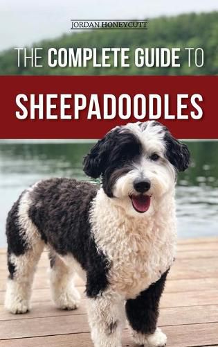 The Complete Guide to Sheepadoodles: Finding, Raising, Training, Feeding, Socializing, and Loving Your New Sheepadoodle Puppy