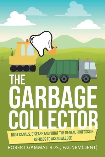 Cover image for The Garbage Collector: Root Canals, Disease, and What the Dental Profession Refuses to Acknowledge