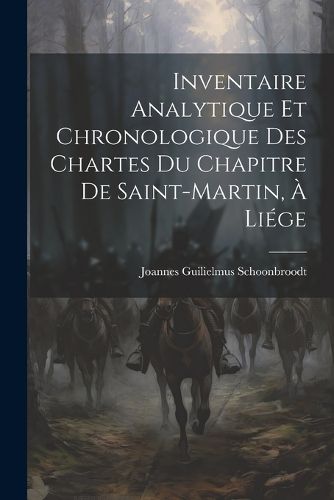 Cover image for Inventaire Analytique et Chronologique des Chartes du Chapitre de Saint-Martin, a Liege