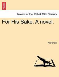 Cover image for For His Sake. a Novel. Vol. I