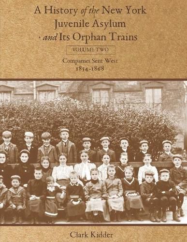 Cover image for A History of the New York Juvenile Asylum and Its Orphan Trains: Volume Two: Companies Sent West (1854-1868)