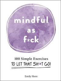 Cover image for Mindful As F*ck: 100 Simple Exercises to Let That Sh*t Go!