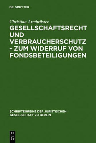 Cover image for Gesellschaftsrecht und Verbraucherschutz - Zum Widerruf von Fondsbeteiligungen: Vortrag, gehalten vor der Juristischen Gesellschaft zu Berlin am 29. September 2004