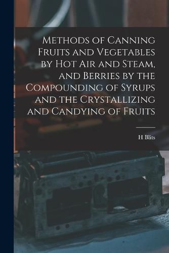 Cover image for Methods of Canning Fruits and Vegetables by hot air and Steam, and Berries by the Compounding of Syrups and the Crystallizing and Candying of Fruits