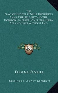 Cover image for The Plays of Eugene O'Neill Including Anna Christie, Beyond the Horizon, Emperor Jones, the Hairy Ape and Days Without End