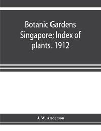 Cover image for Botanic Gardens Singapore; Index of plants. 1912