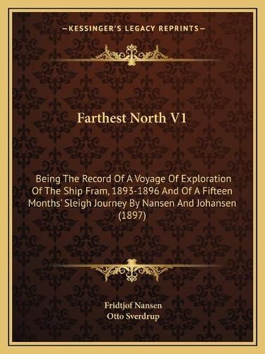 Farthest North V1: Being the Record of a Voyage of Exploration of the Ship Fram, 1893-1896 and of a Fifteen Months' Sleigh Journey by Nansen and Johansen (1897)