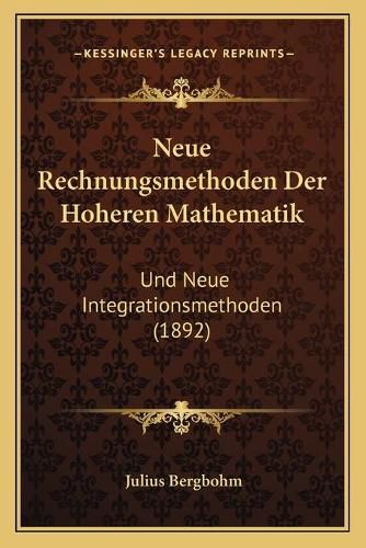 Cover image for Neue Rechnungsmethoden Der Hoheren Mathematik: Und Neue Integrationsmethoden (1892)
