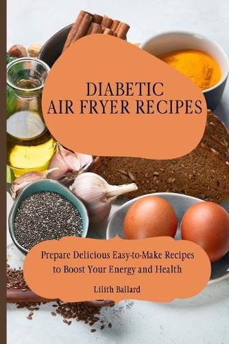 Cover image for Diabetic Air Fryer Recipes: Prepare Delicious Easy-to-Make Recipes to Boost Your Energy and Health