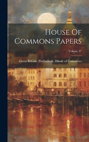 Cover image for House Of Commons Papers; Volume 37