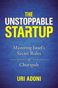 Cover image for The Unstoppable Startup: Mastering Israel's Secret Rules of Chutzpah