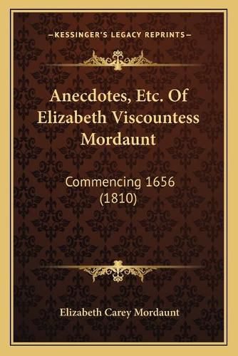 Cover image for Anecdotes, Etc. of Elizabeth Viscountess Mordaunt: Commencing 1656 (1810)