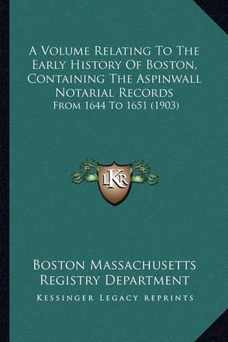 Cover image for A Volume Relating to the Early History of Boston, Containing the Aspinwall Notarial Records: From 1644 to 1651 (1903)