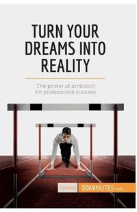 Cover image for Turn Your Dreams into Reality: The power of ambition for professional success