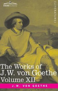 Cover image for The Works of J.W. von Goethe, Vol. XII (in 14 volumes): with His Life by George Henry Lewes: Letters from Switzerland, Letters from Italy