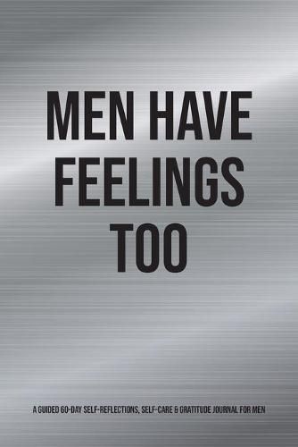 Cover image for Men Have Feelings Too: A Guided 60-Day Self-Reflections, Self-Care & Gratitude Journal for Men