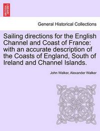Cover image for Sailing Directions for the English Channel and Coast of France: With an Accurate Description of the Coasts of England, South of Ireland and Channel Islands.