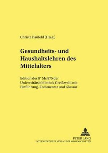 Gesundheits- Und Haushaltslehren Des Mittelalters: Edition Des 8 Degrees MS 875 Der Universitaetsbibliothek Greifswald Mit Einfuehrung, Kommentar Und Glossar