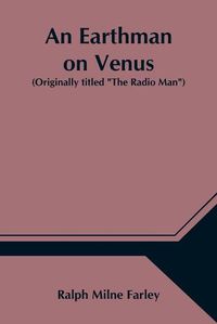 Cover image for An Earthman on Venus (Originally titled The Radio Man)